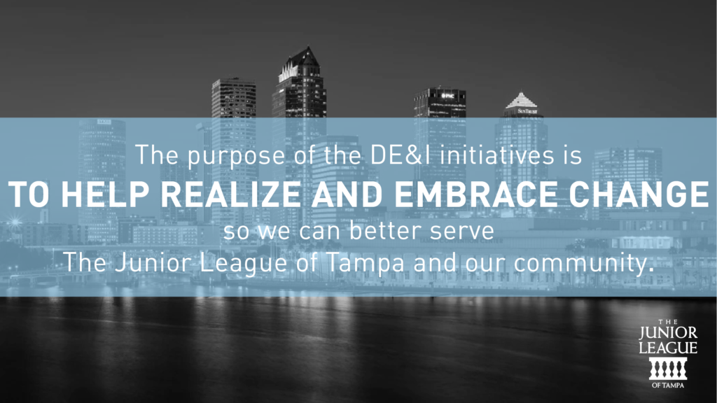 The purpose of the DE&I initiatives is to help realize and embrace change so we can better serve The Junior League of Tampa and our community.