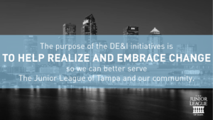 The purpose of the DE&I initiatives is to help realize and embrace change so we can better serve The Junior League of Tampa and our community.